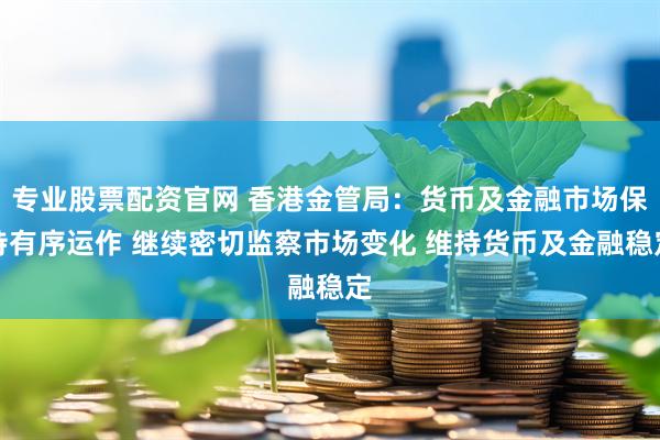 专业股票配资官网 香港金管局：货币及金融市场保持有序运作 继续密切监察市场变化 维持货币及金融稳定