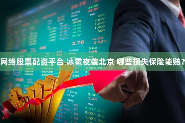 网络股票配资平台 冰雹夜袭北京 哪些损失保险能赔？