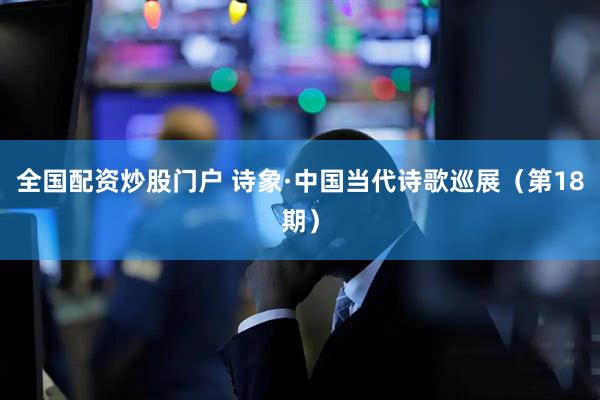 全国配资炒股门户 诗象·中国当代诗歌巡展（第18期）