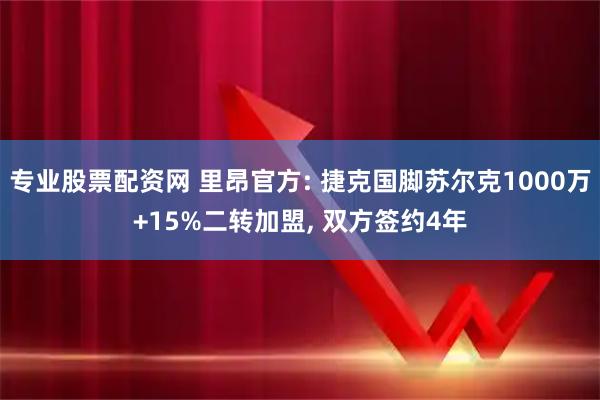 专业股票配资网 里昂官方: 捷克国脚苏尔克1000万+15%二转加盟, 双方签约4年