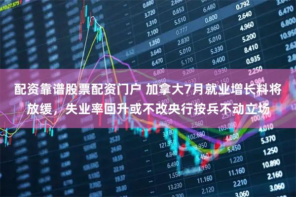 配资靠谱股票配资门户 加拿大7月就业增长料将放缓，失业率回升或不改央行按兵不动立场