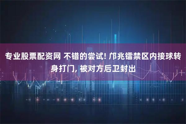 专业股票配资网 不错的尝试! 邝兆镭禁区内接球转身打门, 被对方后卫封出