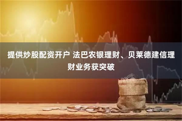 提供炒股配资开户 法巴农银理财、贝莱德建信理财业务获突破