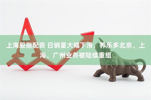 上海股指配资 日销量大幅下滑，养乐多北京、上海、广州业务被陆续重组