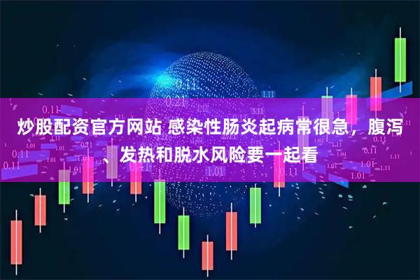 炒股配资官方网站 感染性肠炎起病常很急，腹泻、发热和脱水风险要一起看