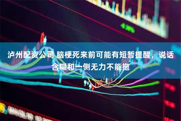 泸州配资公司 脑梗死来前可能有短暂提醒，说话含糊和一侧无力不能拖