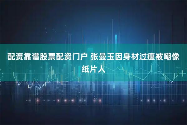 配资靠谱股票配资门户 张曼玉因身材过瘦被嘲像纸片人